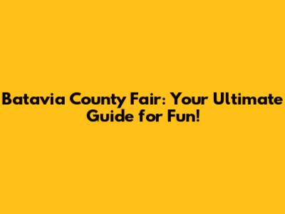 Batavia County Fair: Your Ultimate Guide for Fun!