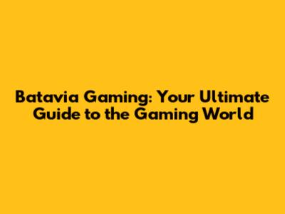 Batavia Gaming: Your Ultimate Guide to the Gaming World