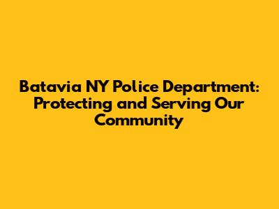 Batavia NY Police Department: Protecting and Serving Our Community