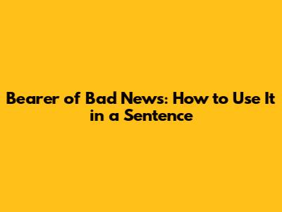 Bearer of Bad News: How to Use It in a Sentence