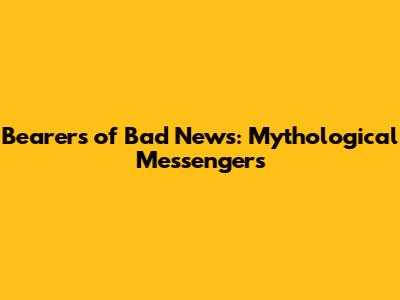 Bearers of Bad News: Mythological Messengers