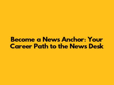 Become a News Anchor: Your Career Path to the News Desk
