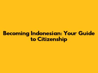 Becoming Indonesian: Your Guide to Citizenship