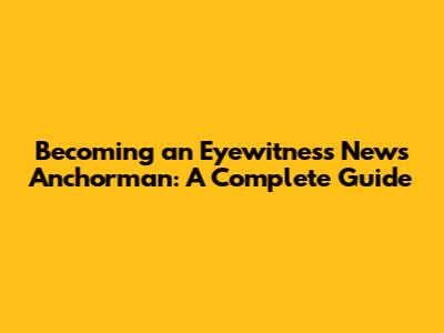 Becoming an Eyewitness News Anchorman: A Complete Guide