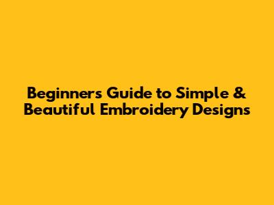 Beginner's Guide to Simple & Beautiful Embroidery Designs
