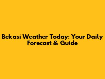 Bekasi Weather Today: Your Daily Forecast & Guide