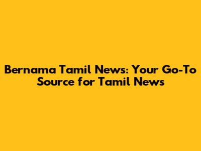 Bernama Tamil News: Your Go-To Source for Tamil News