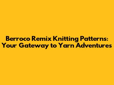Berroco Remix Knitting Patterns: Your Gateway to Yarn Adventures