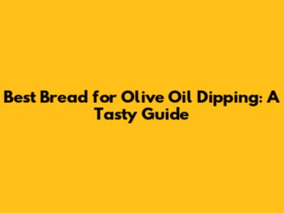 Best Bread for Olive Oil Dipping: A Tasty Guide