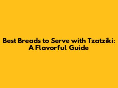 Best Breads to Serve with Tzatziki: A Flavorful Guide