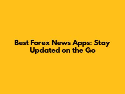 Best Forex News Apps: Stay Updated on the Go