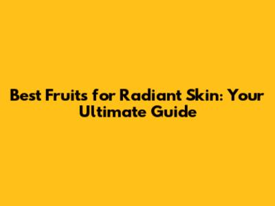 Best Fruits for Radiant Skin: Your Ultimate Guide