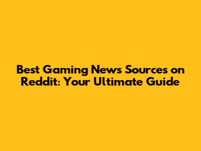 Best Gaming News Sources on Reddit: Your Ultimate Guide