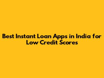 Best Instant Loan Apps in India for Low Credit Scores
