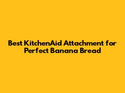 Best KitchenAid Attachment for Perfect Banana Bread