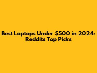 Best Laptops Under $500 in 2024: Reddit's Top Picks