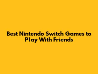 Best Nintendo Switch Games to Play With Friends