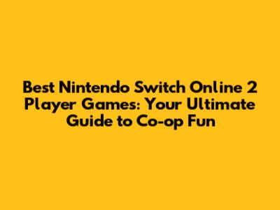 Best Nintendo Switch Online 2 Player Games: Your Ultimate Guide to Co-op Fun