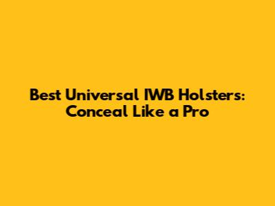 Best Universal IWB Holsters: Conceal Like a Pro