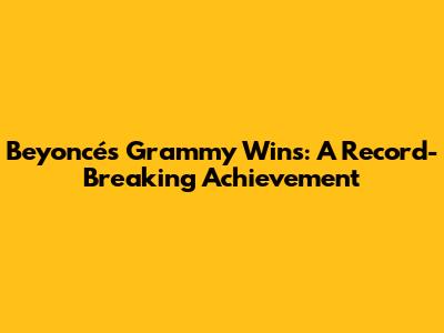 Beyoncé's Grammy Wins: A Record-Breaking Achievement