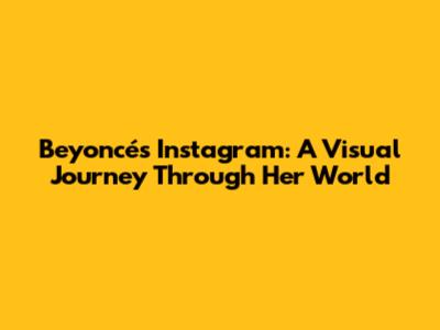 Beyoncé's Instagram: A Visual Journey Through Her World