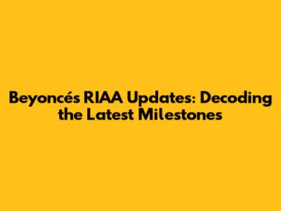 Beyoncé's RIAA Updates: Decoding the Latest Milestones