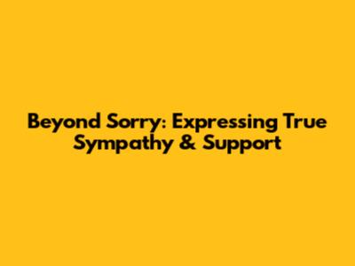 Beyond 'Sorry': Expressing True Sympathy & Support