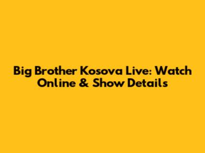 Big Brother Kosova Live: Watch Online & Show Details
