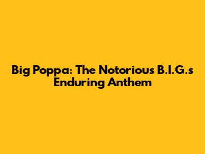 Big Poppa: The Notorious B.I.G.'s Enduring Anthem