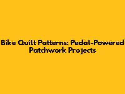 Bike Quilt Patterns: Pedal-Powered Patchwork Projects