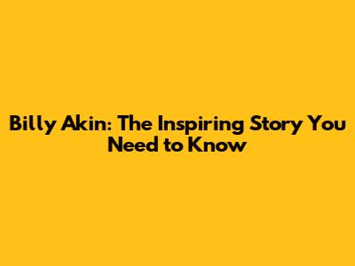 Billy Akin: The Inspiring Story You Need to Know