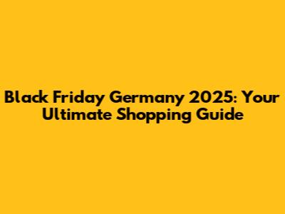 Black Friday Germany 2025: Your Ultimate Shopping Guide