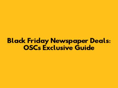 Black Friday Newspaper Deals: OSC's Exclusive Guide