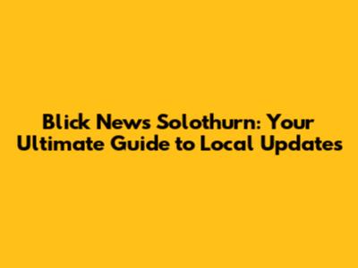 Blick News Solothurn: Your Ultimate Guide to Local Updates