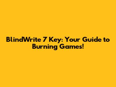 BlindWrite 7 Key: Your Guide to Burning Games!