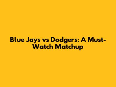 Blue Jays vs Dodgers: A Must-Watch Matchup