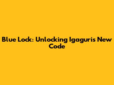 Blue Lock: Unlocking Igaguri's New Code