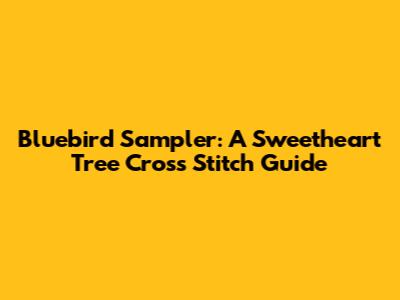 Bluebird Sampler: A Sweetheart Tree Cross Stitch Guide