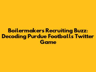 Boilermakers' Recruiting Buzz: Decoding Purdue Football's Twitter Game
