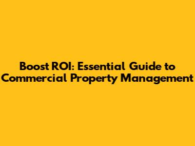 Boost ROI: Essential Guide to Commercial Property Management