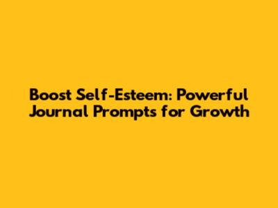 Boost Self-Esteem: Powerful Journal Prompts for Growth