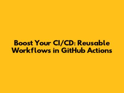 Boost Your CI/CD: Reusable Workflows in GitHub Actions