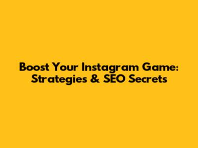 Boost Your Instagram Game: Strategies & SEO Secrets