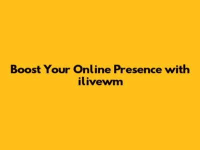Boost Your Online Presence with ilivewm