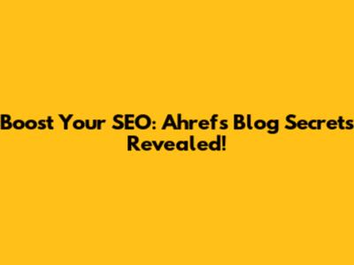 Boost Your SEO: Ahrefs Blog Secrets Revealed!