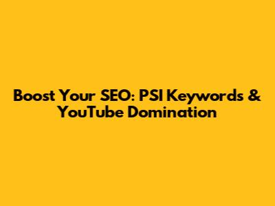 Boost Your SEO: PSI Keywords & YouTube Domination