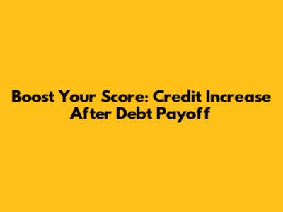 Boost Your Score: Credit Increase After Debt Payoff