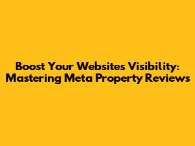 Boost Your Website's Visibility: Mastering Meta Property Reviews