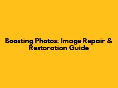 Boosting Photos: Image Repair & Restoration Guide