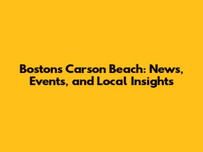 Boston's Carson Beach: News, Events, and Local Insights